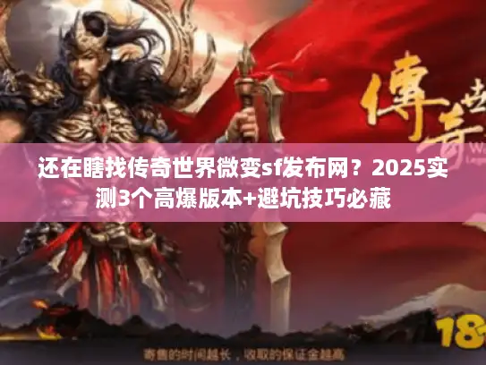 还在瞎找传奇世界微变sf发布网？2025实测3个高爆版本+避坑技巧必藏