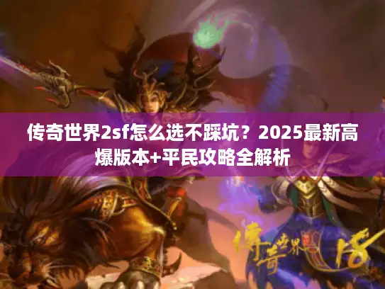 传奇世界2sf怎么选不踩坑？2025最新高爆版本+平民攻略全解析