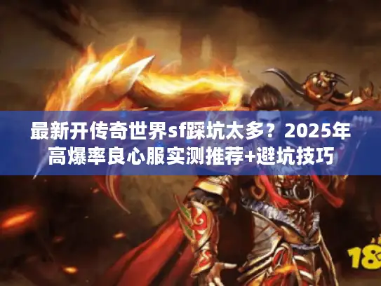 最新开传奇世界sf踩坑太多？2025年高爆率良心服实测推荐+避坑技巧