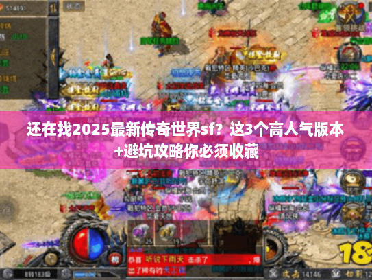 还在找2025最新传奇世界sf？这3个高人气版本+避坑攻略你必须收藏