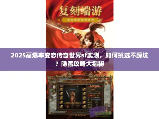 2025高爆率变态传奇世界sf实测，如何挑选不踩坑？隐藏攻略大揭秘