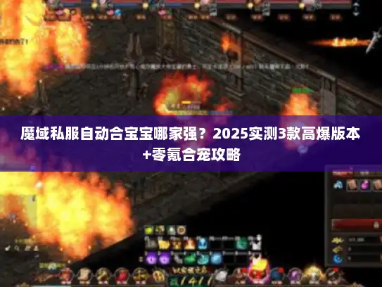 魔域私服自动合宝宝哪家强？2025实测3款高爆版本+零氪合宠攻略