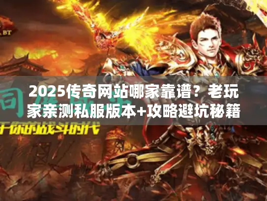 2025传奇网站哪家靠谱？老玩家亲测私服版本+攻略避坑秘籍
