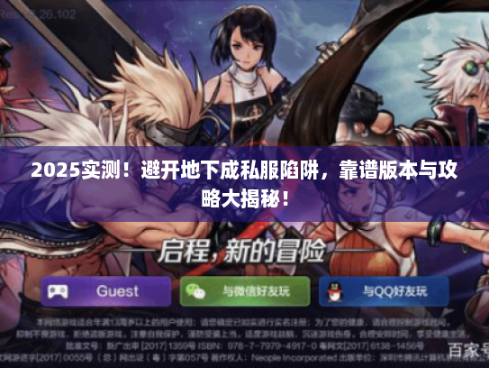 2025实测！避开地下成私服陷阱，靠谱版本与攻略大揭秘！