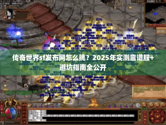 传奇世界sf发布网怎么挑?2025年实测靠谱服+避坑指南全公开 传奇世界sf发布网怎么挑?2025年实测靠谱服+避坑指南全公开