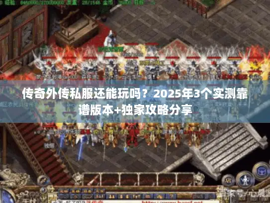 传奇外传私服还能玩吗？2025年3个实测靠谱版本+独家攻略分享