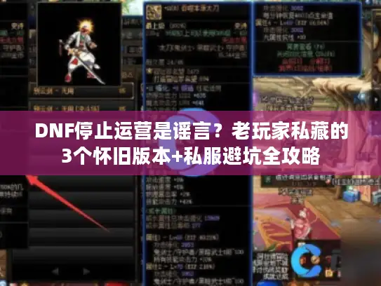 DNF停止运营是谣言？老玩家私藏的3个怀旧版本+私服避坑全攻略
