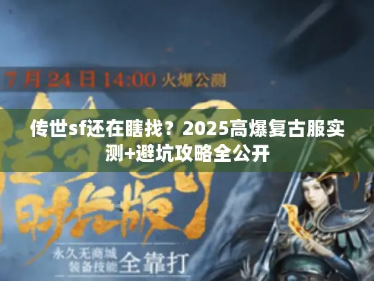 传世sf还在瞎找?2025高爆复古服实测+避坑攻略全公开 传世sf还在瞎找?2025高爆复古服实测+避坑攻略全公开