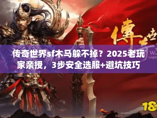 传奇世界sf木马躲不掉？2025老玩家亲授，3步安全选服+避坑技巧