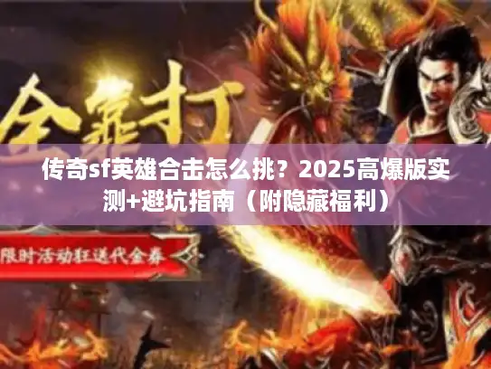 传奇sf英雄合击怎么挑?2025高爆版实测+避坑指南(附隐藏福利) 传奇sf英雄合击怎么挑?2025高爆版实测+避坑指南(附隐藏福利)