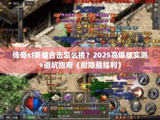 传奇sf英雄合击怎么挑?2025高爆版实测+避坑指南(附隐藏福利) 传奇sf英雄合击怎么挑?2025高爆版实测+避坑指南(附隐藏福利)