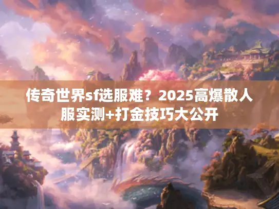传奇世界sf选服难?2025高爆散人服实测+打金技巧大公开 传奇世界sf选服难?2025高爆散人服实测+打金技巧大公开