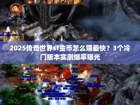2025传奇世界sf金币怎么赚最快?3个冷门版本实测爆率曝光 2025传奇世界sf金币怎么赚最快?3个冷门版本实测爆率曝光