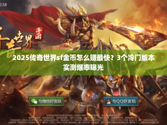 2025传奇世界sf金币怎么赚最快?3个冷门版本实测爆率曝光 2025传奇世界sf金币怎么赚最快?3个冷门版本实测爆率曝光