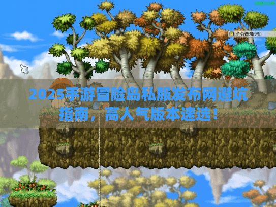 2025手游冒险岛私服发布网避坑指南，高人气版本速选！