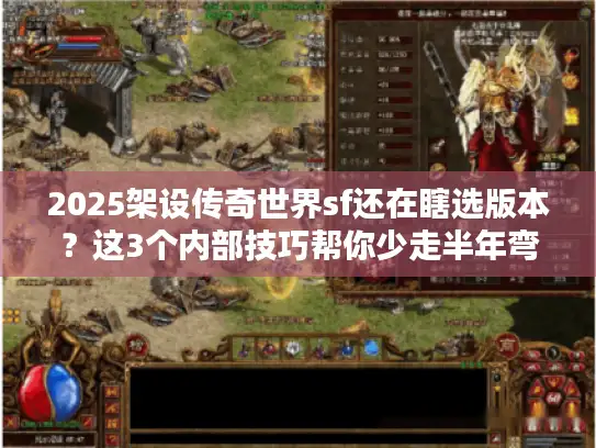 2025架设传奇世界sf还在瞎选版本？这3个内部技巧帮你少走半年弯路