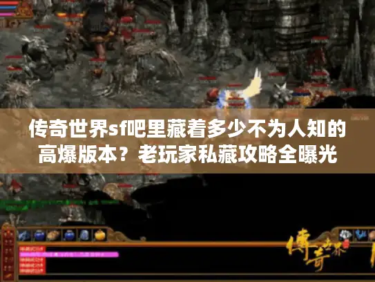 传奇世界sf吧里藏着多少不为人知的高爆版本？老玩家私藏攻略全曝光！