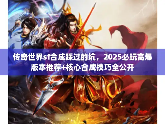 传奇世界sf合成踩过的坑，2025必玩高爆版本推荐+核心合成技巧全公开