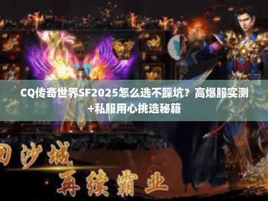 CQ传奇世界SF2025怎么选不踩坑?高爆服实测+私服用心挑选秘籍 CQ传奇世界SF2025怎么选不踩坑?高爆服实测+私服用心挑选秘籍