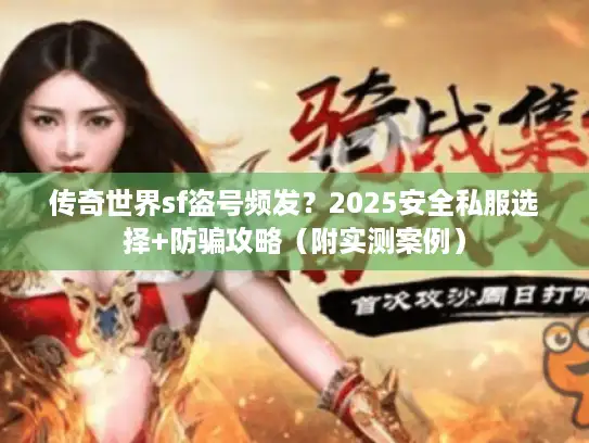 传奇世界sf盗号频发？2025安全私服选择+防骗攻略（附实测案例）