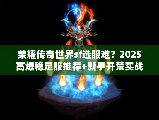 荣耀传奇世界sf选服难？2025高爆稳定服推荐+新手开荒实战攻略