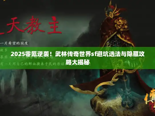 2025零氪逆袭！武林传奇世界sf避坑选法与隐藏攻略大揭秘