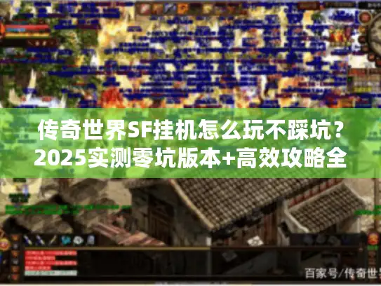 传奇世界SF挂机怎么玩不踩坑？2025实测零坑版本+高效攻略全揭秘
