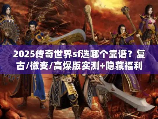 2025传奇世界sf选哪个靠谱?复古/微变/高爆版实测+隐藏福利攻略 2025传奇世界sf选哪个靠谱?复古/微变/高爆版实测+隐藏福利攻略