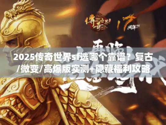 2025传奇世界sf选哪个靠谱?复古/微变/高爆版实测+隐藏福利攻略 2025传奇世界sf选哪个靠谱?复古/微变/高爆版实测+隐藏福利攻略