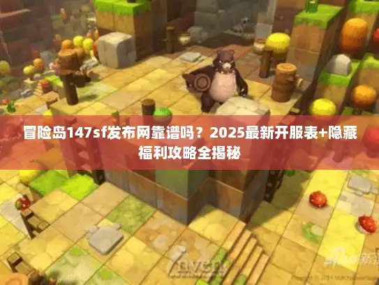 冒险岛147sf发布网靠谱吗？2025最新开服表+隐藏福利攻略全揭秘
