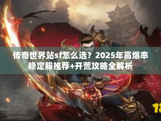 传奇世界站sf怎么选?2025年高爆率稳定服推荐+开荒攻略全解析 传奇世界站sf怎么选?2025年高爆率稳定服推荐+开荒攻略全解析