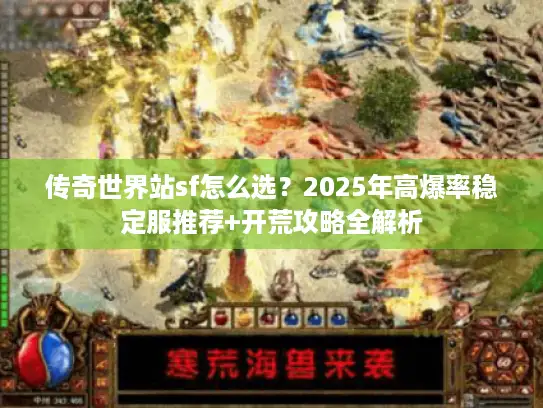 传奇世界站sf怎么选?2025年高爆率稳定服推荐+开荒攻略全解析 传奇世界站sf怎么选?2025年高爆率稳定服推荐+开荒攻略全解析