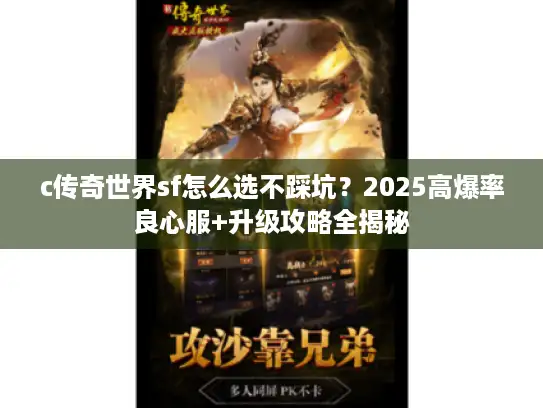c传奇世界sf怎么选不踩坑？2025高爆率良心服+升级攻略全揭秘