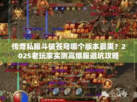 传奇私服斗破苍穹哪个版本最爽？2025老玩家实测高爆服避坑攻略