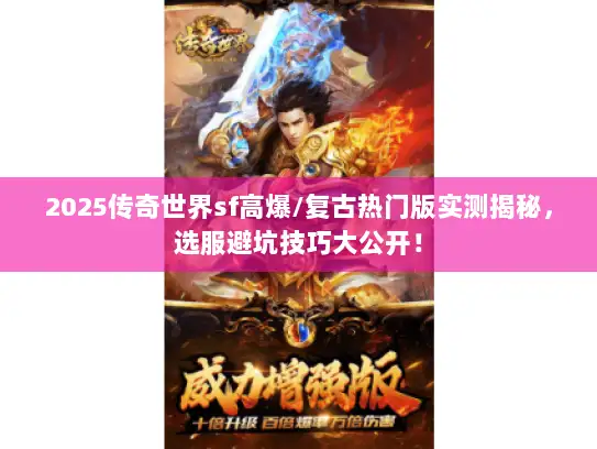 2025传奇世界sf高爆/复古热门版实测揭秘，选服避坑技巧大公开！