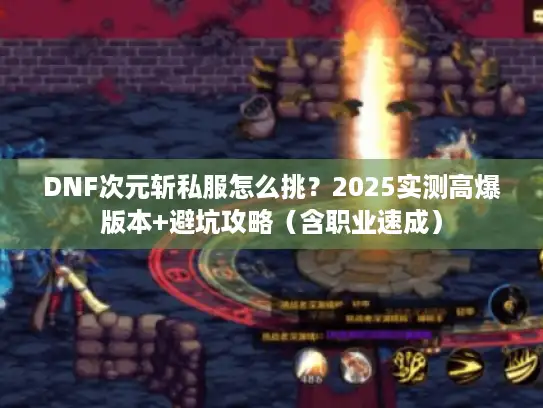 DNF次元斩私服怎么挑？2025实测高爆版本+避坑攻略（含职业速成）