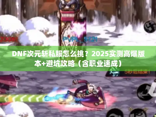 DNF次元斩私服怎么挑？2025实测高爆版本+避坑攻略（含职业速成）