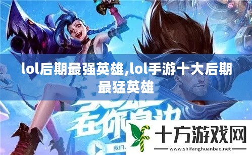 lol后期最强英雄,lol手游十大后期最猛英雄 lol后期最强英雄,lol手游十大后期最猛英雄