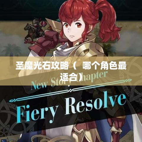 圣魔光石攻略( 哪个角色最适合) 圣魔光石攻略( 哪个角色最适合)