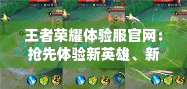 王者荣耀体验服官网：抢先体验新英雄、新皮肤
