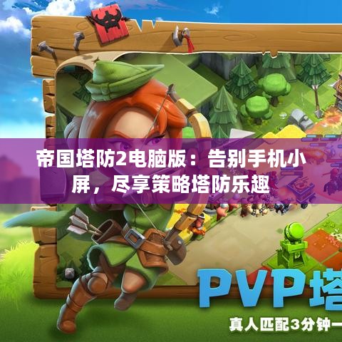 帝国塔防2电脑版:告别手机小屏,尽享策略塔防乐趣 帝国塔防2电脑版:告别手机小屏,尽享策略塔防乐趣