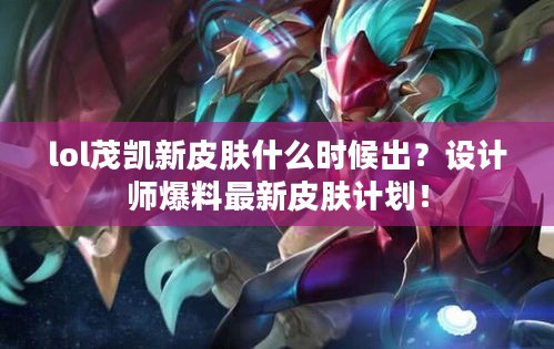 lol茂凯新皮肤什么时候出?设计师爆料最新皮肤计划! lol茂凯新皮肤什么时候出?设计师爆料最新皮肤计划!
