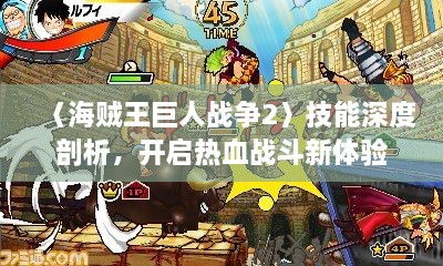 〈海贼王巨人战争2〉技能深度剖析，开启热血战斗新体验