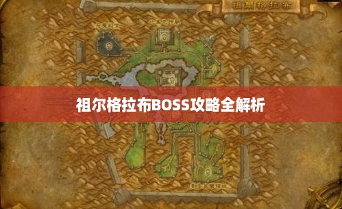 祖尔格拉布BOSS攻略全解析 祖尔格拉布BOSS攻略全解析