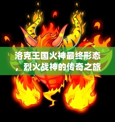 洛克王国火神最终形态，烈火战神的传奇之旅