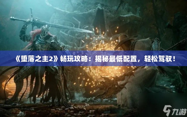 《堕落之主2》畅玩攻略：揭秘最低配置，轻松驾驭！