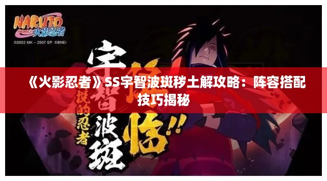 《火影忍者》SS宇智波斑秽土解攻略：阵容搭配技巧揭秘