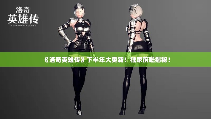 《洛奇英雄传》下半年大更新！独家前瞻揭秘！