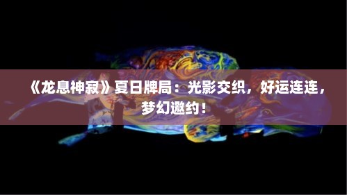 《龙息神寂》夏日牌局：光影交织，好运连连，梦幻邀约！
