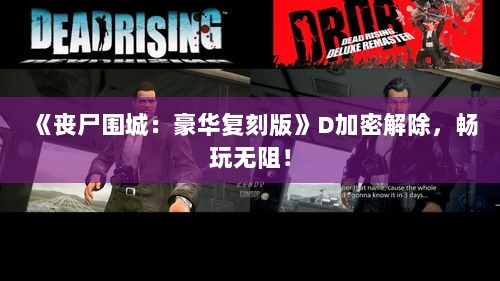 《丧尸围城:豪华复刻版》D加密解除,畅玩无阻! 《丧尸围城:豪华复刻版》D加密解除,畅玩无阻!